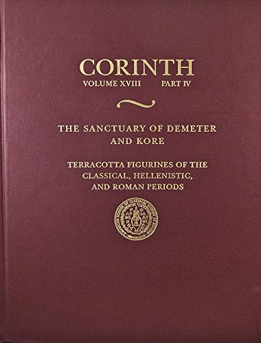 The Sanctuary of Demeter and Kore: Terracotta Figurines of the Classic : (Corinth 18.4