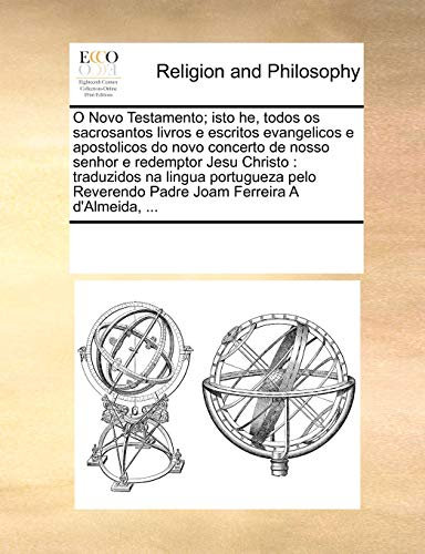 O Novo Testamento; isto he, todos os sacrosantos livros e escritos evangelicos e apostolicos do novo concerto de nosso senhor e redemptor Jesu ... Padre Joam Ferreira A d'Almeida, ...