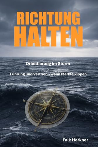 RICHTUNG HALTEN: Orientierung im Sturm – Führung und Vertrieb, wenn Märkte kippen