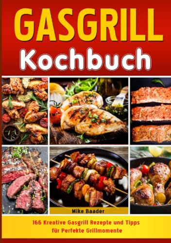 Gasgrill Kochbuch: 166 Kreative Gasgrill Rezepte und Tipps für Perfekte Grillmomente