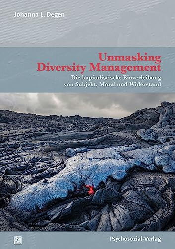 Unmasking Diversity Management: Die kapitalistische Einverleibung von Subjekt, Moral und Widerstand (Forschung psychosozial)
