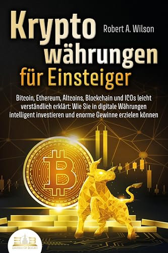 KRYPTOWÄHRUNGEN FÜR EINSTEIGER - Bitcoin, Ethereum, Altcoins, Blockchain und ICOs leicht verständlich erklärt: Wie Sie in digitale Währungen intelligent investieren und enorme Gewinne erzielen können