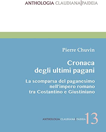 Cronaca degli ultimi pagani. La scomparsa del paganesimo nell'impero romano tra Costantino e Giustiniano