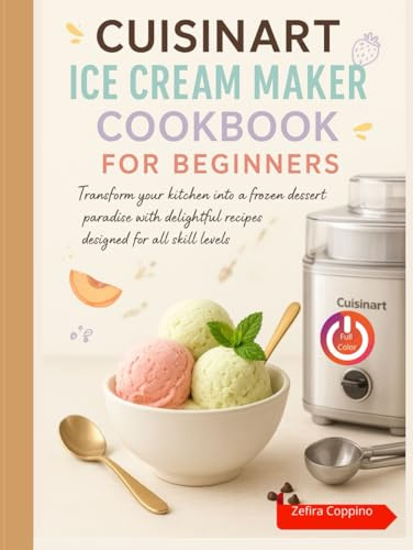 Cuisinart Ice Cream Maker Cookbook for Beginners: Transform your kitchen into a frozen dessert paradise with delightful recipes designed for all skill levels