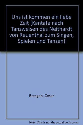 Uns ist kommen ein liebe Zeit: Kantate nach Tanzweisen des Neithardt von Reuenthal zum Singen, Spielen und Tanzen. Kinderchor (SMezA), gemischter Chor ... (Bausteine - Werkreihe (Praxishilfe))