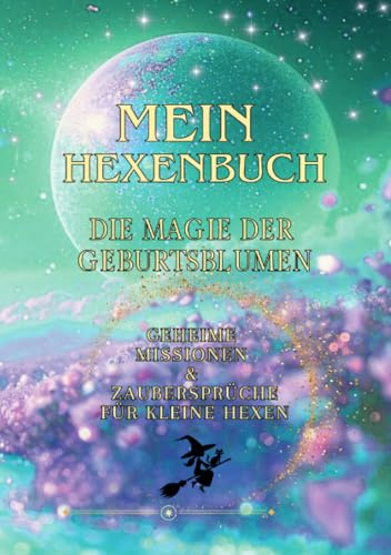 Mein Hexenbuch – Die Magie der Geburtsblumen: Geheime Missionen & Zaubersprüche für kleine Hexen: Geheime Missionen & Zaubersprüche für kleine Hexen