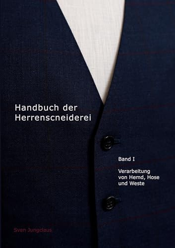 Handbuch der Herrenschneiderei, Band 1: Die Verarbeitung von Hemd, Hose und Weste (Vom Schneidermeister erklärt)