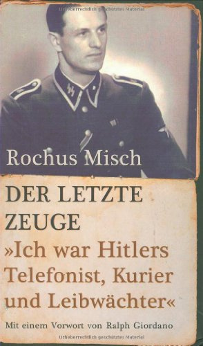 Der letzte Zeuge: Ich war Hitlers Telefonist, Kurier und Leibwächter: Ich war Hitlers Telefonist, Kurier und Leibwächter. Mit e. Vorw. v. Ralph Giordano