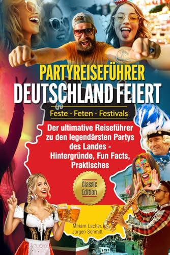 Partyreiseführer Deutschland feiert Feste - Feten - Festivals: Der ultimative Reiseführer zu den legendärsten Partys des Landes - Hintergründe, Fun Facts, Praktisches