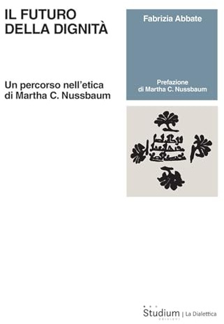 Il futuro della dignità. Un percorso nell’etica di Martha C. Nussbaum (La dialettica)