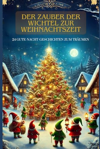 Der Zauber der Wichtel zur Weihnachtszeit: 24 weihnachtliche Wichtelgeschichten