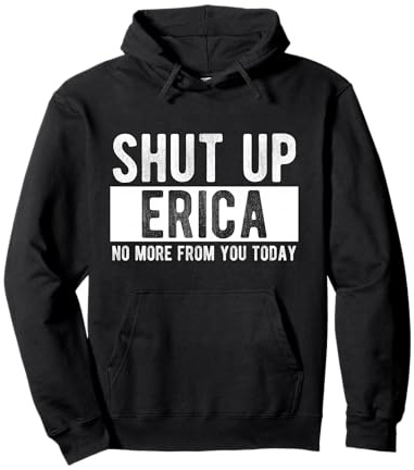 Shut Up Erica No More From You Today Funny Erica Name Pullover Hoodie