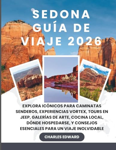 SEDONA GUÍA DE VIAJE 2026: Explora icónicos para caminatas senderos, Experiencias Vortex, Tours en Jeep, Galerías de Arte, Cocina Local, Dónde ... consejos esenciales para un viaje inolvidable