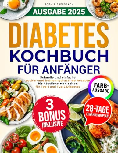 Diabetes Kochbuch für Anfänger: Schnelle und einfache zucker- und kohlenhydratarme Rezepte für köstliche Mahlzeiten für Typ-1 und Typ-2 Diabetes mit 28-Tage-Speiseplan