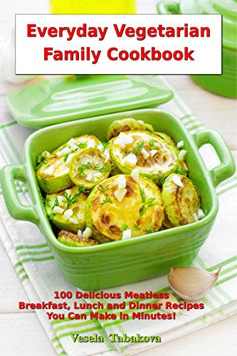 Everyday Vegetarian Family Cookbook: 100 Delicious Meatless Breakfast, Lunch and Dinner Recipes You Can Make in Minutes!: Healthy Weight Loss Diets (Easy Plant-Based Cookbooks)