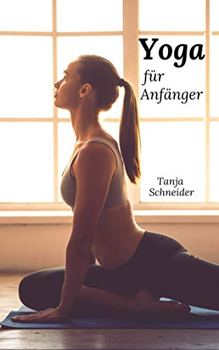 Yoga für Anfänger: Das Buch für mehr Gesundheit und Wohlbefinden. Inneren Frieden finden durch meditative Bewegungen. Yoga lernen für Einsteiger und Fortgeschrittene (Körper, Geist und Seele)