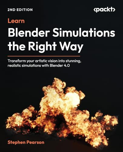 Learn Blender Simulations the Right Way: Transform your artistic vision into stunning, realistic simulations with Blender 4.0