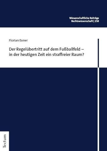 Der Regelübertritt auf dem Fußballfeld – in der heutigen Zeit ein straffreier Raum? (Wissenschaftliche Beiträge aus dem Tectum Verlag: Rechtswissenschaft)