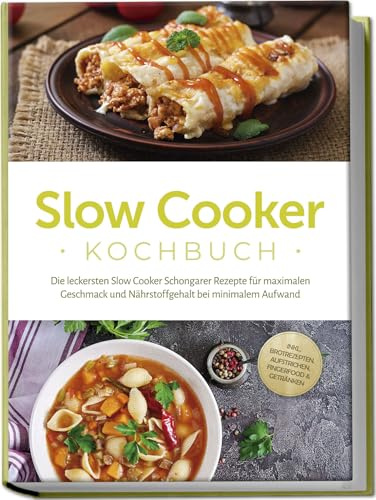 Slow Cooker Kochbuch: Die leckersten Slow Cooker Schongarer Rezepte für maximalen Geschmack und Nährstoffgehalt bei minimalem Aufwand - inkl. Brotrezepten, Aufstrichen, Fingerfood & Getränken