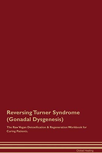 Reversing Turner Syndrome (Gonadal Dysgenesis) The Raw Vegan Detoxification & Regeneration Workbook for Curing Patients