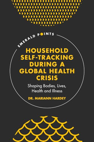Household Self-tracking During a Global Health Crisis: Shaping Bodies, Lives, Health and Illness (Emerald Points)