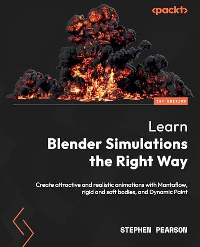Learn Blender Simulations the Right Way: Create attractive and realistic animations with Mantaflow, rigid and soft bodies, and Dynamic Paint