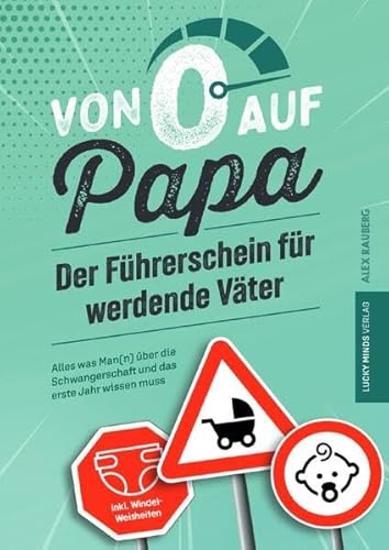 Von 0 auf Papa – Der Führerschein für werdende Väter: Alles was Man(n) über die Schwangerschaft und das erste Jahr wissen muss