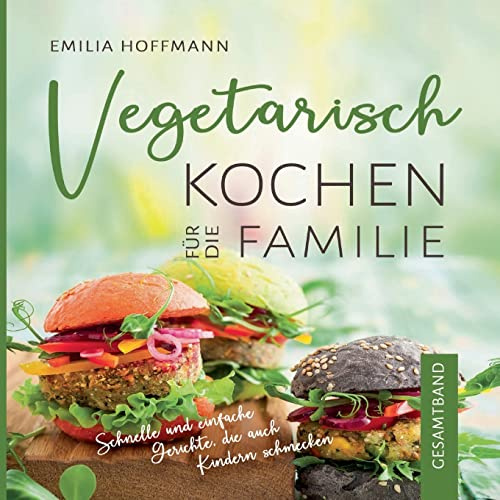 Vegetarisch Kochen für die Familie - Gesamtband: Schnelle und einfache Gerichte, die auch Kindern schmecken