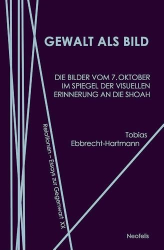 Gewalt als Bild: Die Bilder vom 7. Oktober im Spiegel der visuellen Erinnerung an die Shoah (Relationen: Essays zur Gegenwart)