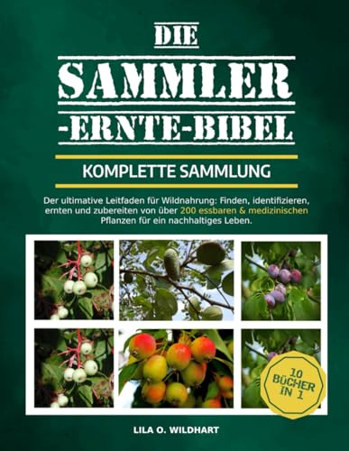 DIE SAMMLER-ERNTE-BIBEL – KOMPLETTE SAMMLUNG 10 BÜCHER IN 1: Der ultimative Leitfaden für Wildnahrung: Finden, identifizieren, ernten und zubereiten ... Pflanzen für ein nachhaltiges Leben.