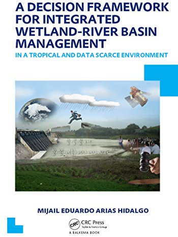 A Decision Framework for Integrated Wetland-River Basin Management in a Tropical and Data Scarce Environment: UNESCO-IHE PhD Thesis (IHE Delft PhD Thesis Series)