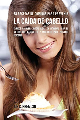 38 Recetas De Comidas Para Prevenir La Caída De Cabello: Empiece A Comer Comidas Ricas En Vitaminas Para El Crecimiento de Cabello y Minerales Para Prevenir Perderlo