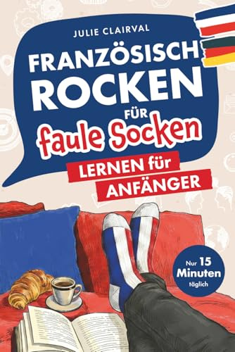 Französisch rocken für faule Socken – Lernen für Anfänger: Verbessere dein Französisch in nur 15 Minuten täglich | Mit cleveren Lernstrategien, passenden Übungen und hilfreichen Audiodateien