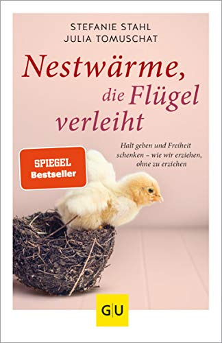 Nestwärme, die Flügel verleiht: Halt geben und Freiheit schenken - wie wir erziehen, ohne zu erziehen