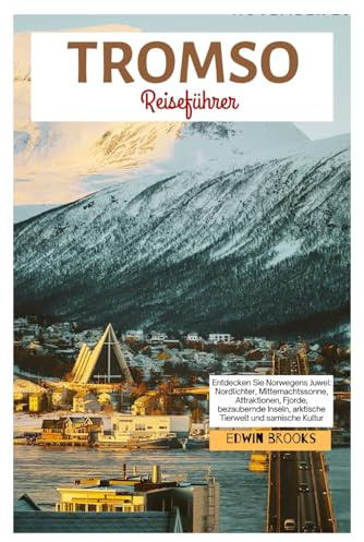 Tromso Reiseführer: Entdecken Sie Norwegens Juwel: Nordlichter, Mitternachtssonne, Attraktionen, Fjorde, bezaubernde Inseln, arktische Tierwelt und samische Kultur