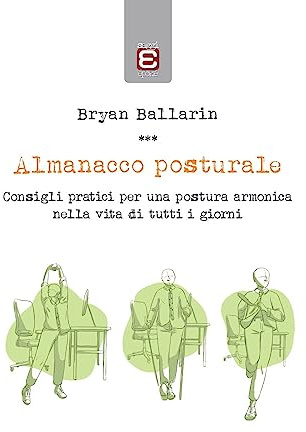 Almanacco posturale: Consigli pratici per una postura armonica nella vita di tutti i giorni