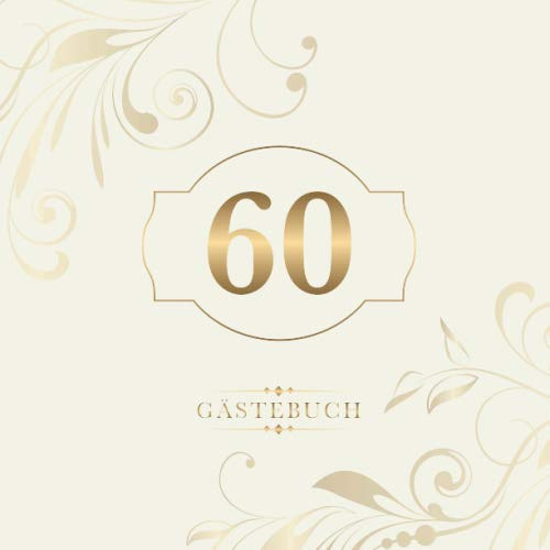 60 Gästebuch: Zur Feier des 60. Geburtstags | Als liebevolle Geschenkidee von Freunden und Verwandten | Dem Geburtstagskind die liebsten Glückwünsche | Für 60 Einträge | Gold auf Elfenbein