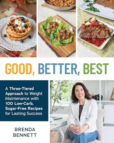 Good, Better, Best: A Three-Tiered Approach to Eating for Weight Maintenance, with 100 Low-Carb, Sug ar-Free Recipes