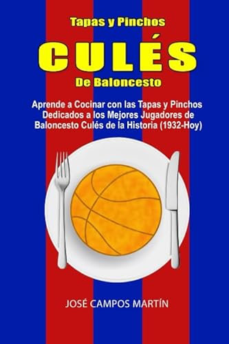 Tapas y Pinchos Culés de Baloncesto: Aprende a Cocinar con las Tapas y los Pinchos dedicados a los Mejores Jugadores de Baloncesto Culés de la Historia (1.932-Hoy)