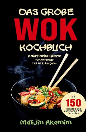 Das große WOK Kochbuch – Asiatische Küche für Anfänger: 150 schnelle & exotische Rezepte mit Wok-Ratgeber, Nährwertangaben und Zubereitungszeiten.