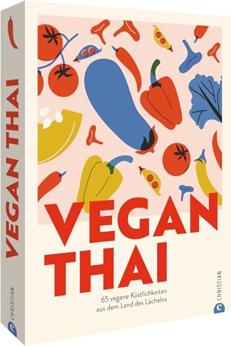 Thailändisches Kochbuch – Vegan Thai: 65 vegane thailändische Rezepte. Gesunde Thai-Küche aus dem Land des Lächelns