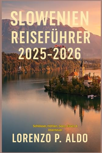 SLOWENIEN REISEFÜHRER 2025-2026: Schlösser, Höhlen, Seen, Essen & Abenteuer