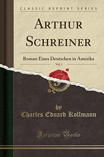 Arthur Schreiner, Vol. 1: Roman Eines Deutschen in Amerika (Classic Reprint)