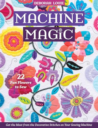 Machine Magic: Get the most from the decorative stitches on your sewing machine; 22 fun flowers to sew