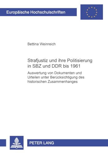 Strafjustiz und ihre Politisierung in SBZ und DDR bis 1961: Auswertung von Dokumenten und Urteilen unter Berücksichtigung des historischen ... / Series 2: Law / Série 2: Droit, Band 4150)