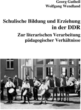 Schulische Bildung und Erziehung in der DDR: Zur literarischen Verarbeitung pädagogischer Verhältnisse