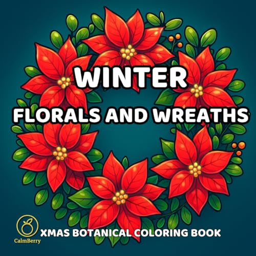 Winter Florals and Wreaths: Adult coloring book with Christmas botanicals - poinsettias, holly berries, mistletoe, pine branches, garlands, seasonal arrangements