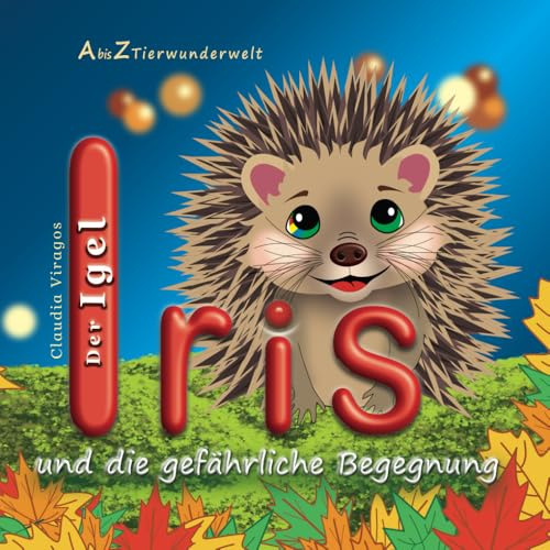 Der Igel Iris und die gefaehrliche Begegnung (A bis Z Tierwunderwelt, Band 9)