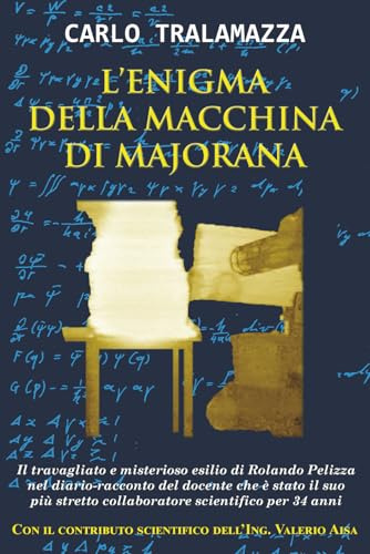 L'Enigma della Macchina di Majorana: Il travagliato e misterioso esilio di Rolando Pelizza nel diario-racconto del docente che è stato il suo più stretto collaboratore scientifico per 34 anni