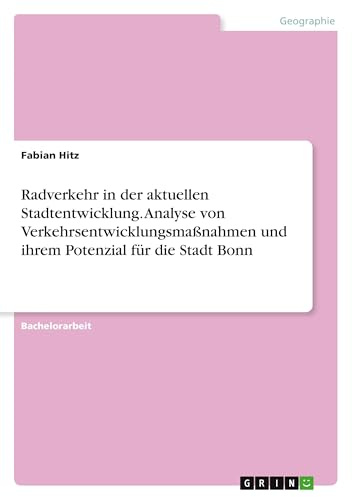 Radverkehr in der aktuellen Stadtentwicklung. Analyse von Verkehrsentwicklungsmaßnahmen und ihrem Potenzial für die Stadt Bonn